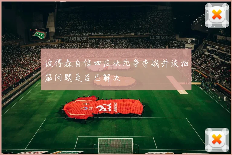 彼得森自信回应状元争夺战并谈抽筋问题是否已解决