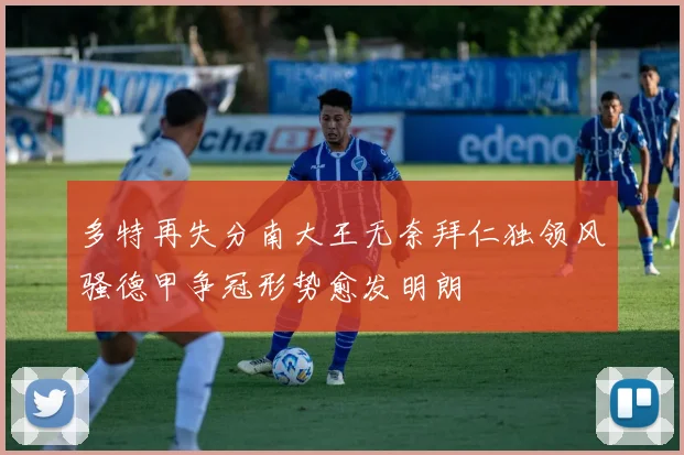 多特再失分南大王无奈拜仁独领风骚德甲争冠形势愈发明朗