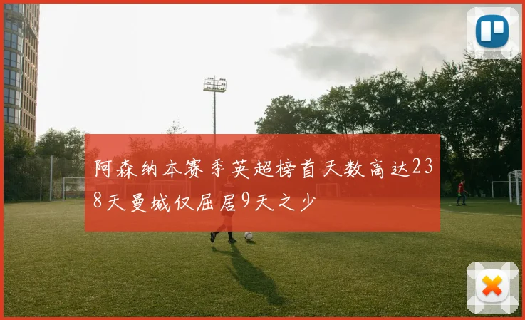 阿森纳本赛季英超榜首天数高达238天曼城仅屈居9天之少