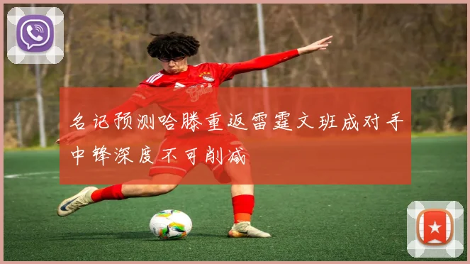 名记预测哈滕重返雷霆文班成对手中锋深度不可削减