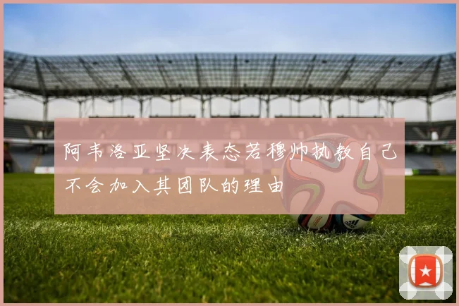 阿韦洛亚坚决表态若穆帅执教自己不会加入其团队的理由