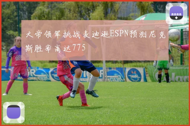 大帝领军挑战麦迪逊ESPN预测尼克斯胜率高达775