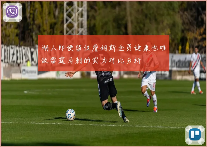湖人即便留住詹姆斯全员健康也难敌雷霆马刺的实力对比分析
