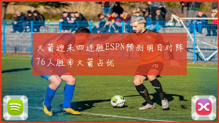 火箭迎来四连胜ESPN预测明日对阵76人胜率火箭占优