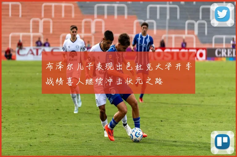 布泽尔儿子表现出色杜克大学开季战绩喜人继续冲击状元之路