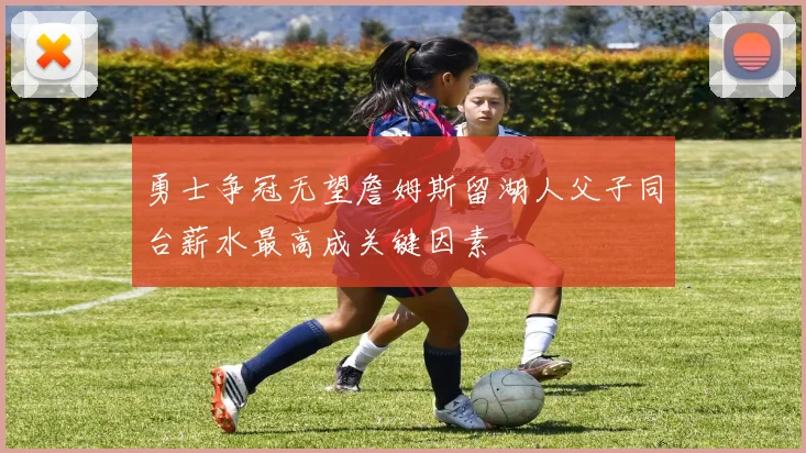 勇士争冠无望詹姆斯留湖人父子同台薪水最高成关键因素